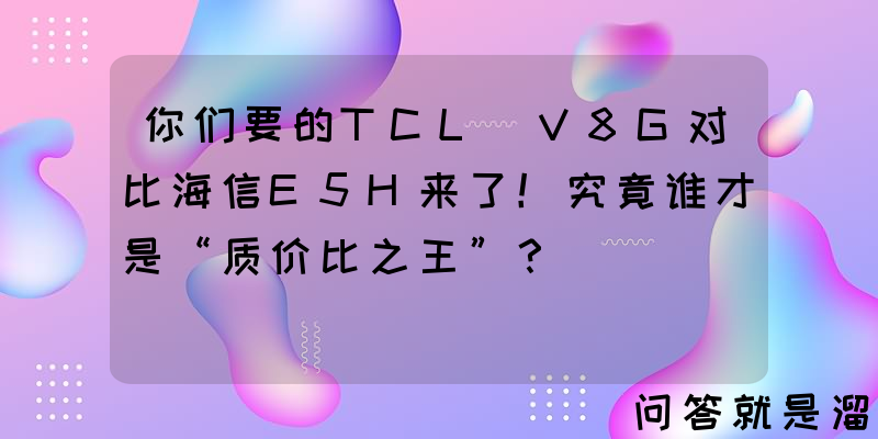 你们要的TCL V8G对比海信E5H来了！究竟谁才是“质价比之王”？